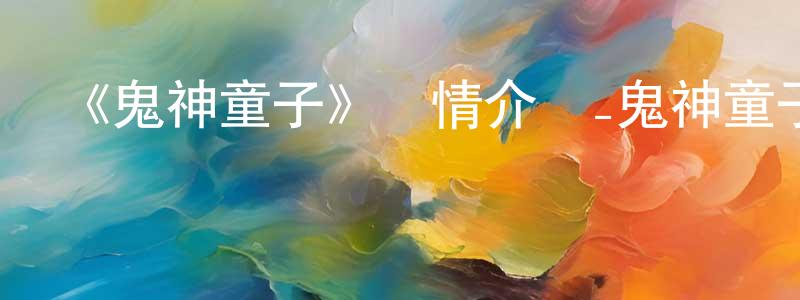 陳其嫻發布《鬼神童子》詳情介紹_鬼神童子已完結在線觀看_鬼神童子迅雷下載_日漫
